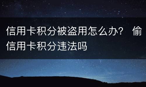 信用卡积分被盗用怎么办？ 偷信用卡积分违法吗