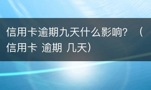 信用卡逾期九天什么影响？（信用卡 逾期 几天）