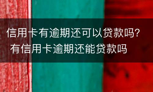 信用卡有逾期还可以贷款吗？ 有信用卡逾期还能贷款吗
