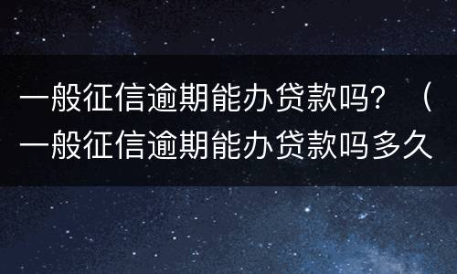 一般征信逾期能办贷款吗？（一般征信逾期能办贷款吗多久）