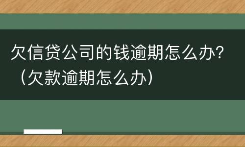 欠信贷公司的钱逾期怎么办？（欠款逾期怎么办）