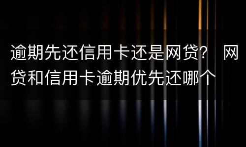 逾期先还信用卡还是网贷？ 网贷和信用卡逾期优先还哪个