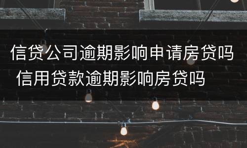 信贷公司逾期影响申请房贷吗 信用贷款逾期影响房贷吗