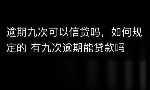 逾期九次可以信贷吗，如何规定的 有九次逾期能贷款吗