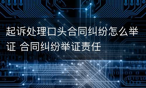 起诉处理口头合同纠纷怎么举证 合同纠纷举证责任