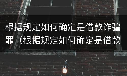 根据规定如何确定是借款诈骗罪（根据规定如何确定是借款诈骗罪行为）