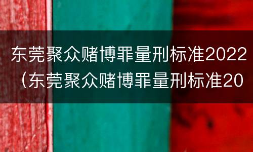 东莞聚众赌博罪量刑标准2022（东莞聚众赌博罪量刑标准2022最新）