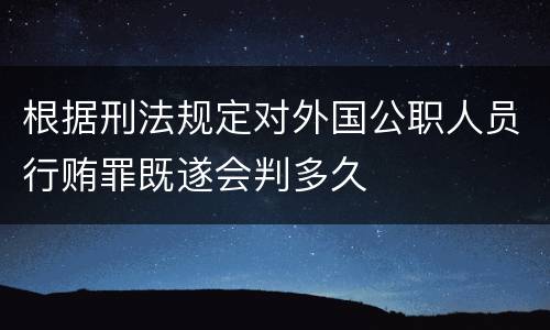 根据刑法规定对外国公职人员行贿罪既遂会判多久