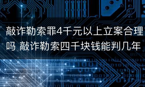 敲诈勒索罪4千元以上立案合理吗 敲诈勒索四千块钱能判几年