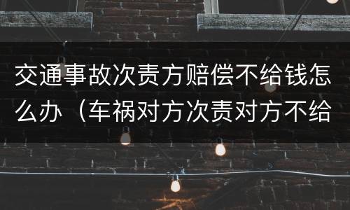 交通事故次责方赔偿不给钱怎么办（车祸对方次责对方不给钱,怎么办）