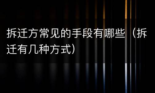 拆迁方常见的手段有哪些（拆迁有几种方式）