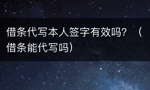 借条代写本人签字有效吗？（借条能代写吗）