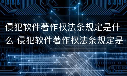 侵犯软件著作权法条规定是什么 侵犯软件著作权法条规定是什么罪