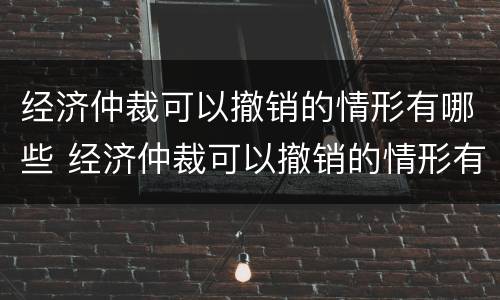 经济仲裁可以撤销的情形有哪些 经济仲裁可以撤销的情形有哪些呢