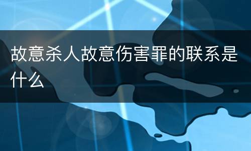故意杀人故意伤害罪的联系是什么