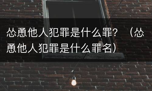 怂恿他人犯罪是什么罪？（怂恿他人犯罪是什么罪名）