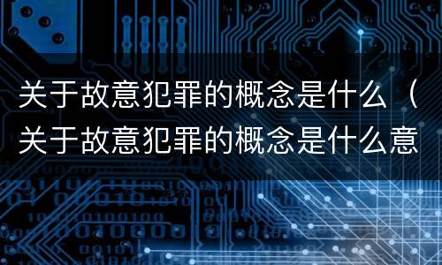 关于故意犯罪的概念是什么（关于故意犯罪的概念是什么意思）