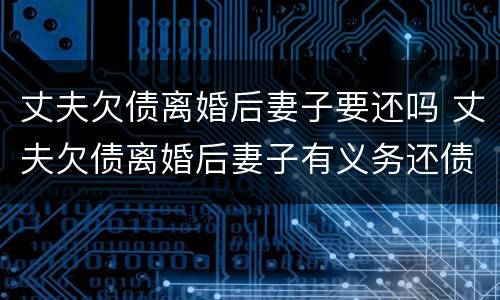 丈夫欠债离婚后妻子要还吗 丈夫欠债离婚后妻子有义务还债吗