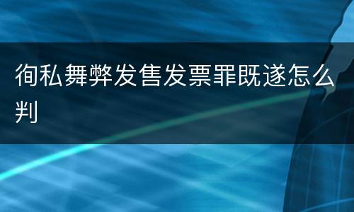 徇私舞弊发售发票罪既遂怎么判