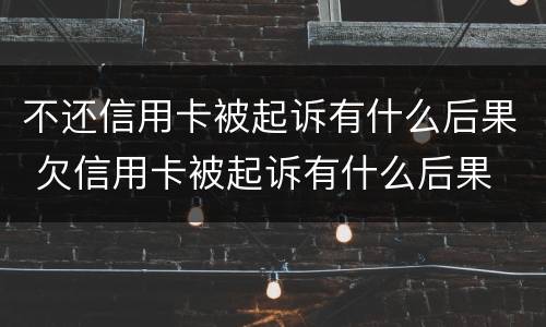 不还信用卡被起诉有什么后果 欠信用卡被起诉有什么后果