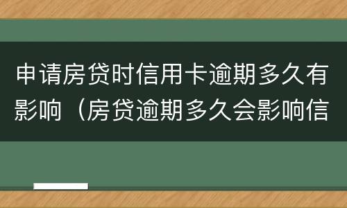 申请房贷时信用卡逾期多久有影响（房贷逾期多久会影响信用）