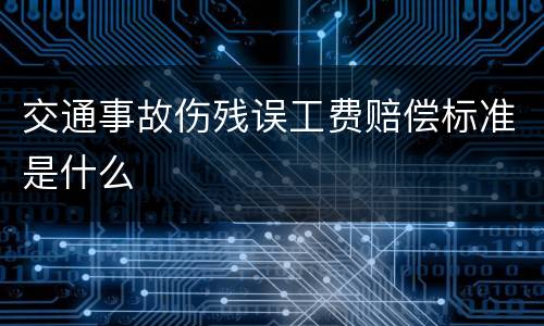 交通事故伤残误工费赔偿标准是什么