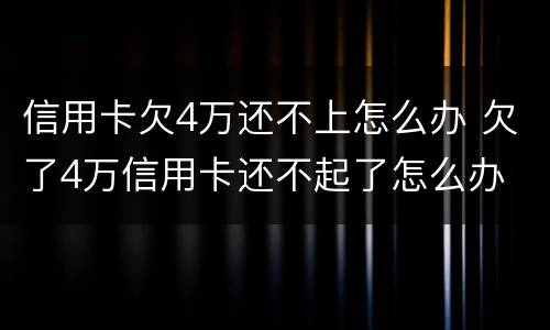 信用卡欠4万还不上怎么办 欠了4万信用卡还不起了怎么办