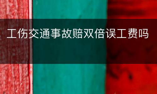 工伤交通事故赔双倍误工费吗