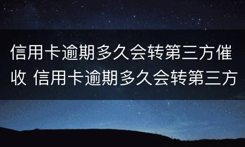 信用卡逾期多久会转第三方催收 信用卡逾期多久会转第三方催收平台