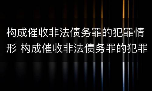 构成催收非法债务罪的犯罪情形 构成催收非法债务罪的犯罪情形有哪些