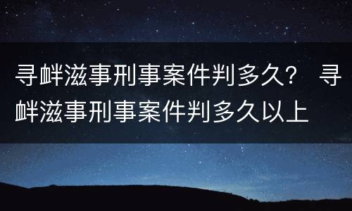 寻衅滋事刑事案件判多久？ 寻衅滋事刑事案件判多久以上