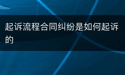起诉流程合同纠纷是如何起诉的