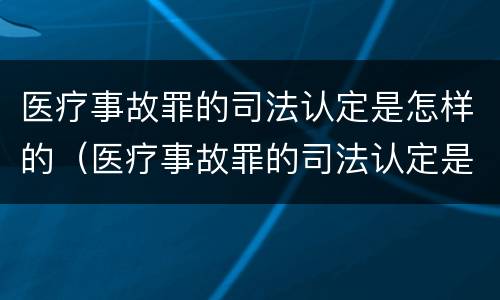 医疗事故罪的司法认定是怎样的（医疗事故罪的司法认定是怎样的程序）