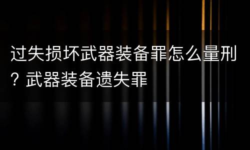 过失损坏武器装备罪怎么量刑? 武器装备遗失罪