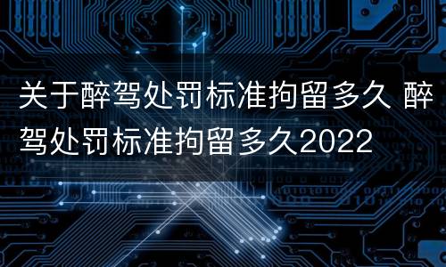 关于醉驾处罚标准拘留多久 醉驾处罚标准拘留多久2022