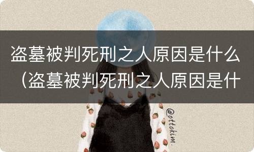 盗墓被判死刑之人原因是什么（盗墓被判死刑之人原因是什么意思）
