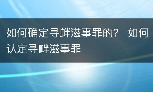 如何确定寻衅滋事罪的？ 如何认定寻衅滋事罪