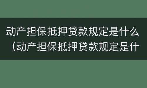 动产担保抵押贷款规定是什么（动产担保抵押贷款规定是什么时候实施）