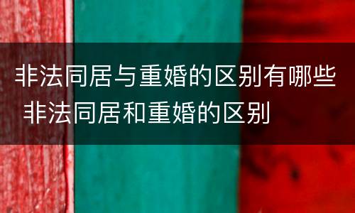 非法同居与重婚的区别有哪些 非法同居和重婚的区别