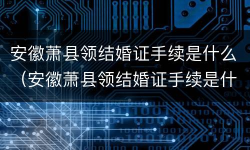 安徽萧县领结婚证手续是什么（安徽萧县领结婚证手续是什么流程）