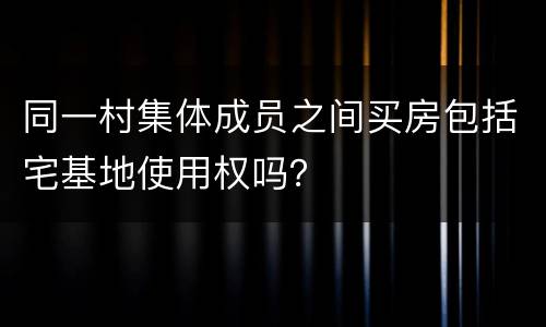同一村集体成员之间买房包括宅基地使用权吗？