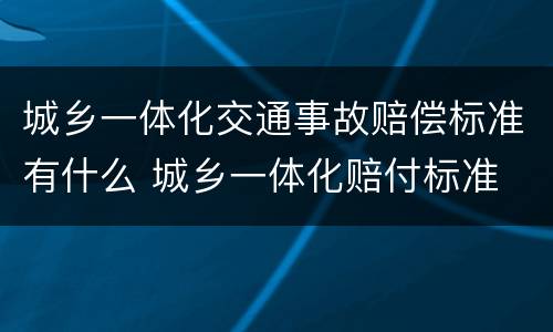 城乡一体化交通事故赔偿标准有什么 城乡一体化赔付标准