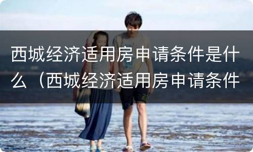 西城经济适用房申请条件是什么（西城经济适用房申请条件是什么样的）