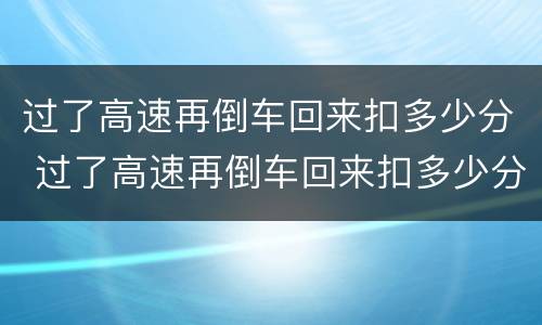 过了高速再倒车回来扣多少分 过了高速再倒车回来扣多少分罚款