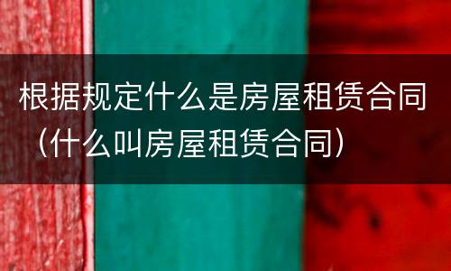 根据规定什么是房屋租赁合同（什么叫房屋租赁合同）
