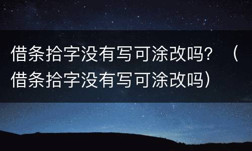 借条拾字没有写可涂改吗？（借条拾字没有写可涂改吗）