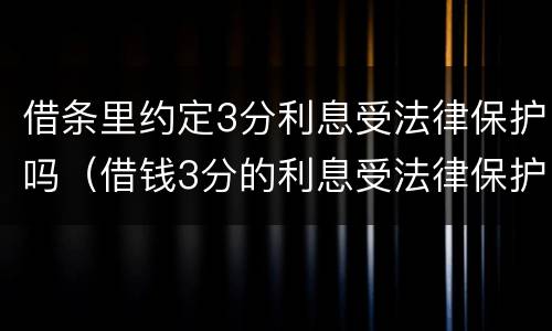 借条里约定3分利息受法律保护吗（借钱3分的利息受法律保护吗）