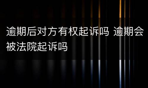 逾期后对方有权起诉吗 逾期会被法院起诉吗