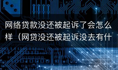 网络贷款没还被起诉了会怎么样（网贷没还被起诉没去有什么后果）