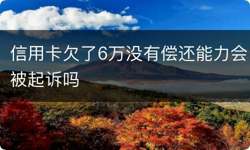 信用卡欠了6万没有偿还能力会被起诉吗